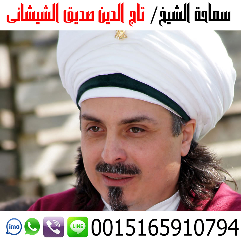 الشيخ الروحاني تاج الدين صديق الشيشاني أعمال جلب الحبيب وجلب الزوج وفك الأسحار وتسهيل امور الزواج 0015165910794